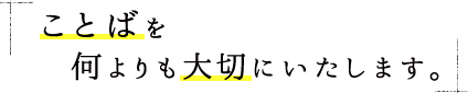 ことばを何よりも大切にいたします。